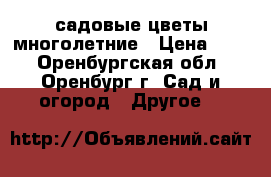 садовые цветы многолетние › Цена ­ 50 - Оренбургская обл., Оренбург г. Сад и огород » Другое   